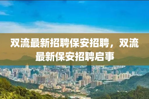 雙流最新招聘保安招聘，雙流最新保安招聘啟事