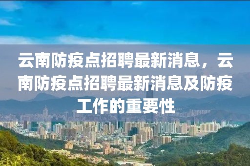 云南防疫點招聘最新消息，云南防疫點招聘最新消息及防疫工作的重要性