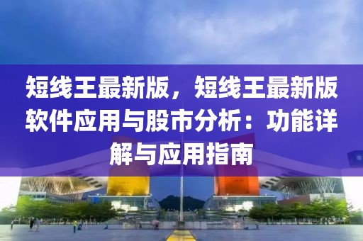 短線王最新版，短線王最新版軟件應(yīng)用與股市分析：功能詳解與應(yīng)用指南