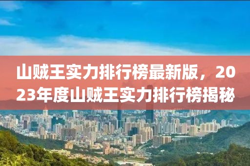 山賊王實(shí)力排行榜最新版，2023年度山賊王實(shí)力排行榜揭秘