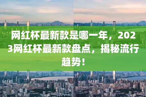 網紅杯最新款是哪一年，2023網紅杯最新款盤點，揭秘流行趨勢！