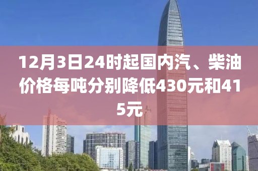 12月3日24時起國內汽、柴油價格每噸分別降低430元和415元