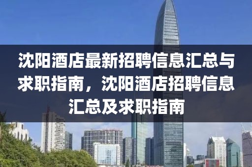 沈陽酒店最新招聘信息匯總與求職指南，沈陽酒店招聘信息匯總及求職指南