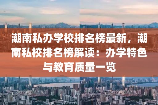 潮南私辦學校排名榜最新，潮南私校排名榜解讀：辦學特色與教育質量一覽