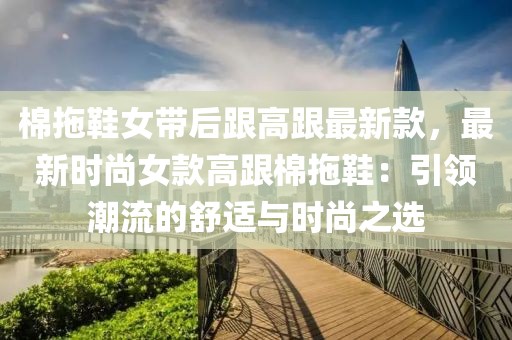 棉拖鞋女帶后跟高跟最新款，最新時尚女款高跟棉拖鞋：引領潮流的舒適與時尚之選