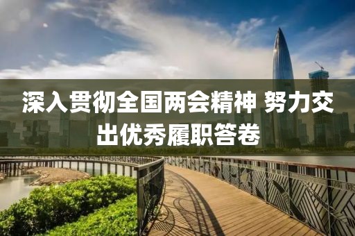 深入貫徹全國兩會精神 努力交出優(yōu)秀履職答卷
