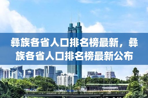 彝族各省人口排名榜最新，彝族各省人口排名榜最新公布