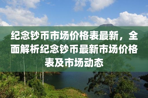 紀念鈔幣市場價格表最新，全面解析紀念鈔幣最新市場價格表及市場動態(tài)