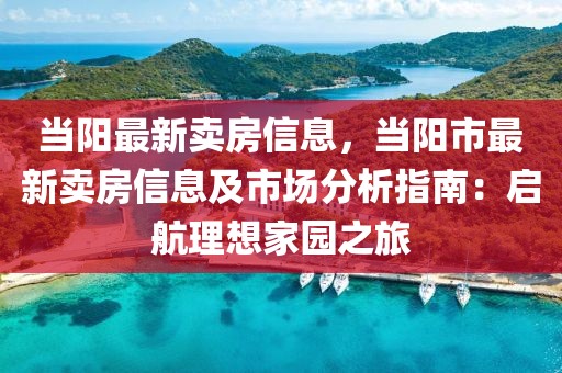 當陽最新賣房信息，當陽市最新賣房信息及市場分析指南：啟航理想家園之旅
