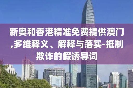 新奧和香港精準免費提供澳門,多維釋義、解釋與落實-抵制欺詐的假誘導詞
