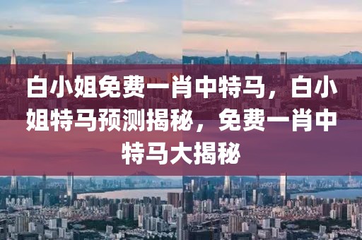白小姐免費(fèi)一肖中特馬，白小姐特馬預(yù)測(cè)揭秘，免費(fèi)一肖中特馬大揭秘