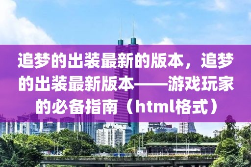 追夢的出裝最新的版本，追夢的出裝最新版本——游戲玩家的必備指南（html格式）