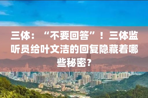 三體：“不要回答”！三體監(jiān)聽員給葉文潔的回復隱藏著哪些秘密？
