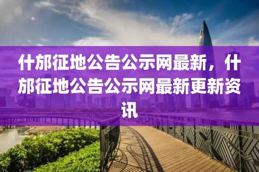 什邡征地公告公示網最新，什邡征地公告公示網最新更新資訊