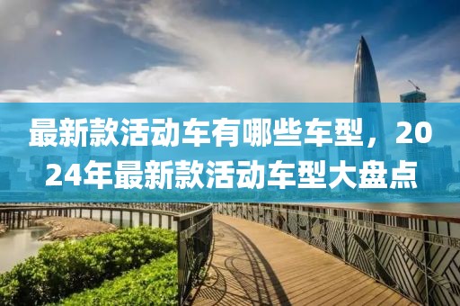 最新款活動車有哪些車型，2024年最新款活動車型大盤點
