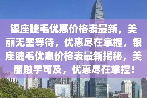 銀座睫毛優惠價格表最新，美麗無需等待，優惠盡在掌握，銀座睫毛優惠價格表最新揭秘，美麗觸手可及，優惠盡在掌控！