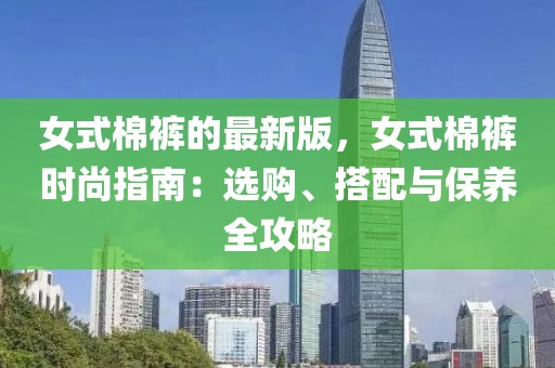 女式棉褲的最新版，女式棉褲時尚指南：選購、搭配與保養全攻略