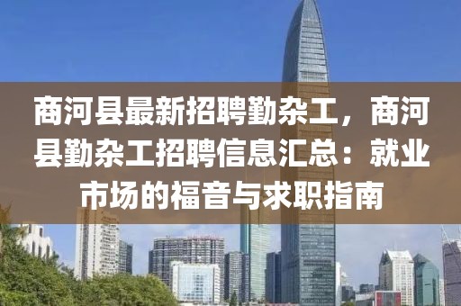商河縣最新招聘勤雜工，商河縣勤雜工招聘信息匯總：就業(yè)市場(chǎng)的福音與求職指南