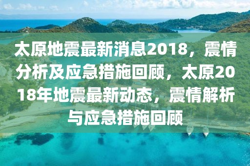 太原地震最新消息2018，震情分析及應急措施回顧，太原2018年地震最新動態，震情解析與應急措施回顧