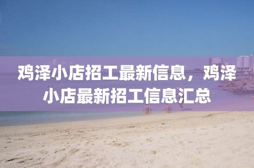 雞澤小店招工最新信息，雞澤小店最新招工信息匯總
