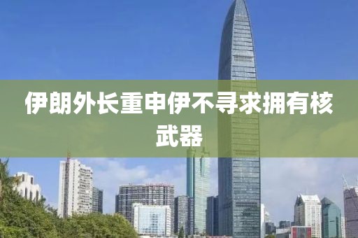 伊朗外長(zhǎng)重申伊不尋求擁有核武器
