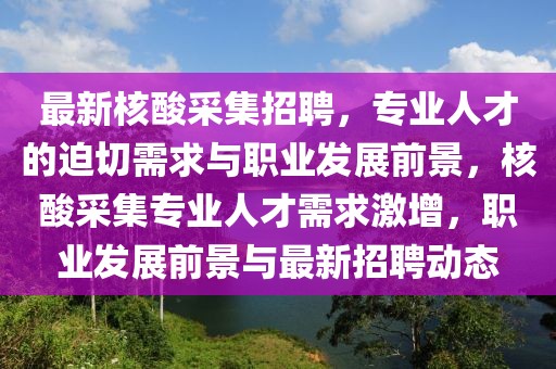 最新核酸采集招聘，專業(yè)人才的迫切需求與職業(yè)發(fā)展前景，核酸采集專業(yè)人才需求激增，職業(yè)發(fā)展前景與最新招聘動態(tài)