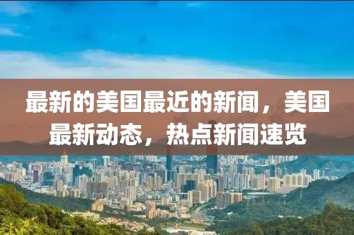 最新的美國最近的新聞，美國最新動態，熱點新聞速覽