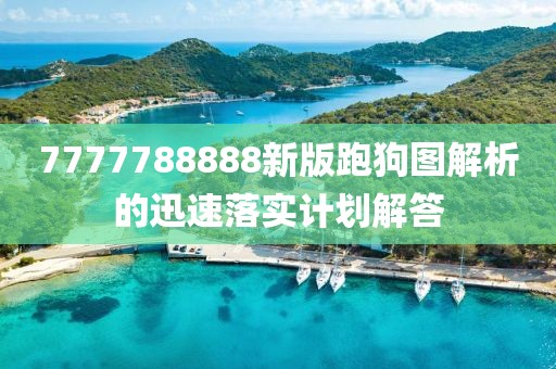 7777788888新版跑狗圖解析的迅速落實計劃解答