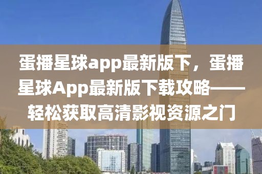 蛋播星球app最新版下，蛋播星球App最新版下載攻略——輕松獲取高清影視資源之門(mén)