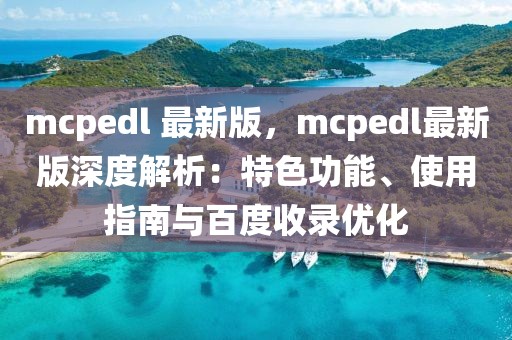 mcpedl 最新版，mcpedl最新版深度解析：特色功能、使用指南與百度收錄優化