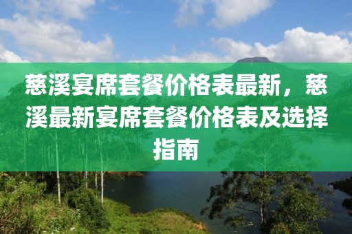 慈溪宴席套餐價格表最新，慈溪最新宴席套餐價格表及選擇指南