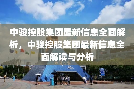 中駿控股集團最新信息全面解析，中駿控股集團最新信息全面解讀與分析