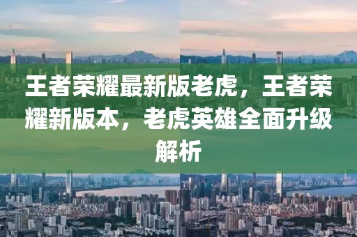 王者榮耀最新版老虎，王者榮耀新版本，老虎英雄全面升級解析