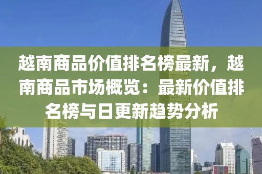 越南商品價值排名榜最新，越南商品市場概覽：最新價值排名榜與日更新趨勢分析
