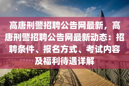 高唐刑警招聘公告網最新，高唐刑警招聘公告網最新動態：招聘條件、報名方式、考試內容及福利待遇詳解
