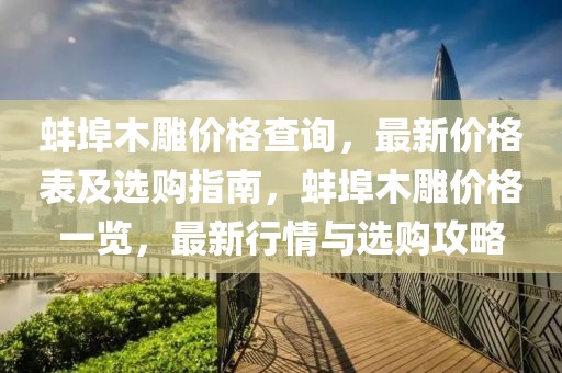 蚌埠木雕價格查詢，最新價格表及選購指南，蚌埠木雕價格一覽，最新行情與選購攻略