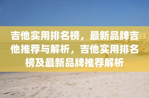 吉他實用排名榜，最新品牌吉他推薦與解析，吉他實用排名榜及最新品牌推薦解析