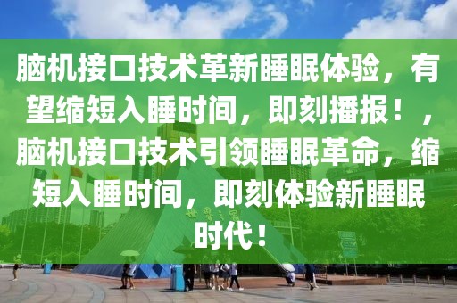 腦機接口技術(shù)革新睡眠體驗，有望縮短入睡時間，即刻播報！，腦機接口技術(shù)引領(lǐng)睡眠革命，縮短入睡時間，即刻體驗新睡眠時代！