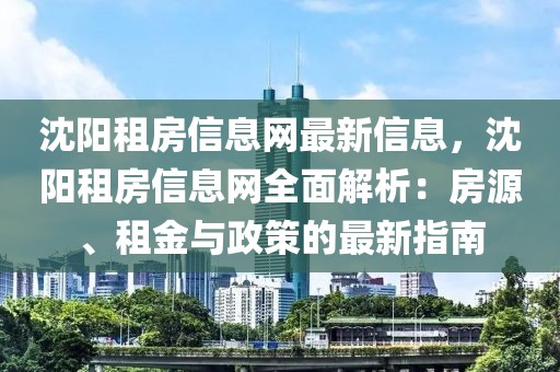 沈陽(yáng)租房信息網(wǎng)最新信息，沈陽(yáng)租房信息網(wǎng)全面解析：房源、租金與政策的最新指南