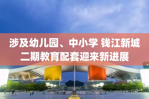 涉及幼兒園、中小學 錢江新城二期教育配套迎來新進展