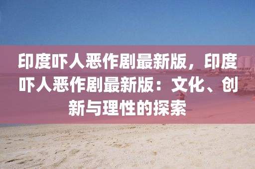 印度嚇人惡作劇最新版，印度嚇人惡作劇最新版：文化、創新與理性的探索