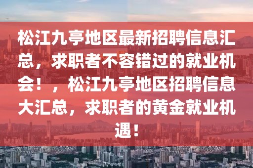 松江九亭地區最新招聘信息匯總，求職者不容錯過的就業機會！，松江九亭地區招聘信息大匯總，求職者的黃金就業機遇！