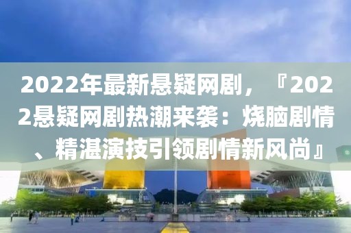 2022年最新懸疑網劇，『2022懸疑網劇熱潮來襲：燒腦劇情、精湛演技引領劇情新風尚』