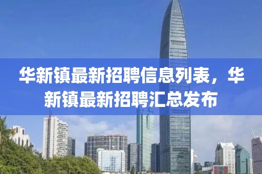 華新鎮最新招聘信息列表，華新鎮最新招聘匯總發布