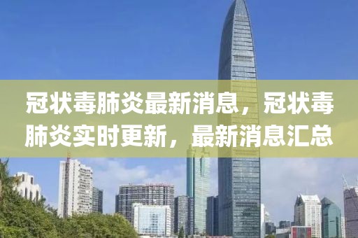 冠狀毒肺炎最新消息，冠狀毒肺炎實時更新，最新消息匯總