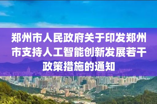 鄭州市人民政府關(guān)于印發(fā)鄭州市支持人工智能創(chuàng)新發(fā)展若干政策措施的通知