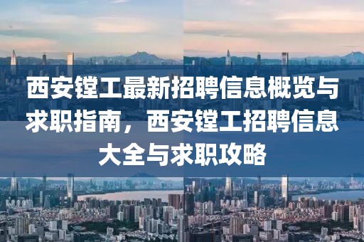 西安鏜工最新招聘信息概覽與求職指南，西安鏜工招聘信息大全與求職攻略