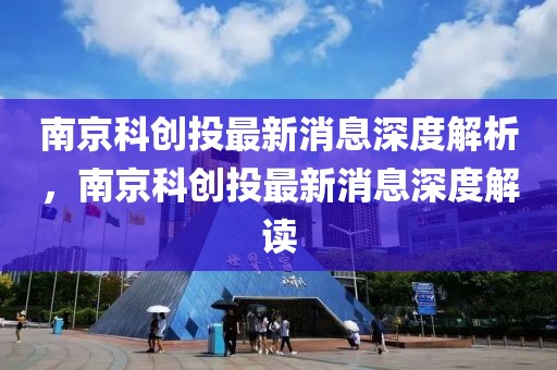 南京科創投最新消息深度解析，南京科創投最新消息深度解讀