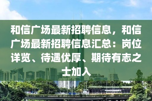和信廣場最新招聘信息，和信廣場最新招聘信息匯總：崗位詳覽、待遇優(yōu)厚、期待有志之士加入