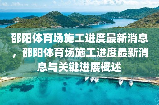 邵陽體育場施工進度最新消息，邵陽體育場施工進度最新消息與關鍵進展概述